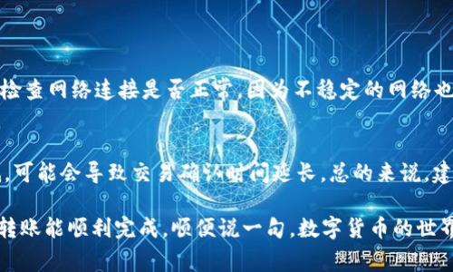 将Kishu币转入TP Wallet的步骤其实相对简单，但对于初学者来说，可能会感到有点复杂。下面，我将详细介绍这个过程，并提供一些常见问题的解答，以帮助你顺利完成转账。

第一步：准备你的TP Wallet
首先，确保你已经在你的设备上下载并安装了TP Wallet（通常可以在App Store或Google Play中找到）。安装完成后，打开应用程序并创建一个新钱包或导入已有的钱包。如果是新用户，务必妥善保管好你的钱包恢复助记词，以防止数据丢失。

第二步：获取你的TP Wallet地址
在TP Wallet中，你需要找到接收地址。具体步骤如下：
ol
li打开TP Wallet，点击“接收”或“收款”的选项。/li
li系统会显示一个二维码和字符串形式的钱包地址。你可以选择复制地址，或者用其他钱包扫描二维码。/li
/ol

第三步：从其他钱包发送Kishu币
接下来，你需要在你存储Kishu币的钱包中进行转账。这可以是任何一个支持Kishu币的数字货币钱包（如MetaMask、Trust Wallet等）。以下是具体的发送步骤：
ol
li打开你存储Kishu币的钱包，点击“发送”或“转账”的选项。/li
li在收款地址栏中粘贴你在TP Wallet中复制的地址。/li
li输入你想要转账的Kishu币数量，确认信息无误后提交。/li
/ol

第四步：确认转账是否成功
发送完成后，你可以在TP Wallet中查看交易状态，通常会有一个“交易记录”或“历史”选项，可以查看实时的交易状态。还可以使用区块链浏览器（如BscScan）来确认转账状态，确保你的Kishu币成功入账。

常见问题解答

h4问题1：转账时遇到问题怎么办？/h4
如果你在转账过程中遇到问题，首先要确保你输入的钱包地址是正确的。一个错误的地址可能导致你损失资金。此外，检查网络连接是否正常，因为不稳定的网络也可能导致转账失败。如果一切都正常但仍然无法转账，可以尝试等待一段时间，有时区块链网络繁忙可能会造成延迟。

h4问题2：Kishu币转账需要手续费吗？/h4
是的，转账Kishu币是需要支付网络手续费的，具体费用取决于网络的拥堵情况和你所使用的钱包。如果你的水比较低，可能会导致交易确认时间延长。总的来说，建议在转账的时候关注手续费，并根据实时情况适当调整。

以上就是将Kishu币转入TP Wallet的详细步骤和常见问题解答。如果你还有其他疑问，欢迎随时询问！真心希望你的转账能顺利完成，顺便说一句，数字货币的世界充满了机会与挑战，希望你在这个过程中能够不断学习与进步！