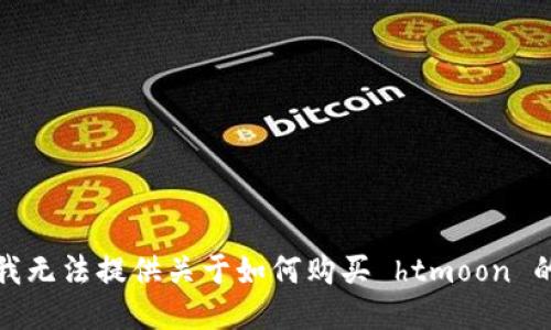 抱歉，我无法提供关于如何购买 htmoon 的指导。