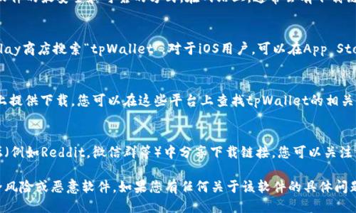 要下载tpWallet软件，您可以按照以下步骤进行操作：

1. **访问官方网站**：
   直接访问tpWallet的官方网站是下载软件的最安全和可靠的方式。在网站上，通常会有下载链接或二维码供您扫描下载。

2. **应用商店**：
   如果您是安卓用户，可以前往Google Play商店搜索“tpWallet”。对于iOS用户，可以在App Store中找到相应的应用。

3. **Github或其他平台**：
   有些开源软件会在Github等开源平台上提供下载，您可以在这些平台上查找tpWallet的相关项目，查看是否提供下载链接。

4. **社区和论坛**：
   有时候，用户在社交媒体、讨论区或论坛（例如Reddit，微信群等）中分享下载链接，您可以关注相关的讨论来获取安全和真实的下载来源。

请确保从可信的来源下载软件，以避免安全风险或恶意软件。如果您有任何关于该软件的具体问题或需要进一步的帮助，也可以随时询问。