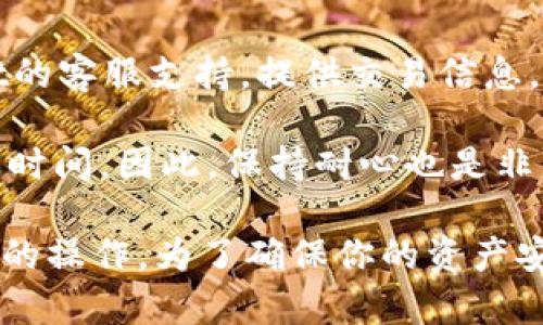 在tpWallet中将HT（Huobi Token）转换为ETH（Ethereum）是一个简单的过程。下面是具体步骤，帮助你顺利完成这一操作。

### 步骤一：打开tpWallet

首先，确保你已经下载并安装了tpWallet应用程序。如果还没有账户，请注册并创建一个新钱包。确保你的钱包已经备份好，并且安全存储助记词。

### 步骤二：导入或创建钱包

如果你是第一次使用tpWallet，选择创建新钱包并按提示操作；如果已经有钱包，直接导入你的钱包账户。

### 步骤三：充值HT到你的tpWallet

如果你在tpWallet中还没有HT，首先需要将HT充值到你的钱包中。点击“资产”页面，找到HT，选择“接收”选项，复制地址并从其他平台（如交易所）转账HT到这个地址。

### 步骤四：找到兑换功能

充值完成后，返回到“资产”页面。在页面中找到HT的选项，点击进入HT的详情页面。

### 步骤五：选择兑换功能

在HT详情页面中，你会找到一个“兑换”或“交易”按钮。点击这个按钮，会跳转到交易市场页面。

### 步骤六：选择兑换的币种

在交易市场页面中，选择你要兑换的币种，输入ETH作为目标币种。在输入框中，你可以选择兑换的数量，如全部或部分的HT。

### 步骤七：确认交易

再次核对你输入的兑换数量和接收的ETH数量，确认无误后，就可以点击“确认”进行交易。tpWallet会提示你交易的手续费，请确认并继续。

### 步骤八：查看交易状态

交易完成后，可以在“资产”页面的ETH部分查看到账情况。此外，不同的区块链网络会有不同的确认时间，可能需要等待几分钟才能看到余额更新。

### 常见问题

在使用tpWallet的过程中，你可能会遇到一些常见问题。以下是几个常见的问题以及详细解答：

#### 问题一：兑换过程中手续费到底收取多少？

在tpWallet进行币种兑换时，确实有手续费的产生。手续费的具体金额通常依赖于两个方面： 

1. **平台费用**：tpWallet可能会对每笔交易收取一定比例的手续费，通常在交易确认之前会向用户显示，用户需要自行判断是否接受。
   
2. **网络费用**：此外，区块链网络的费用在不同时间段也会有所波动，用户需要留意当前的网络拥堵情况。比如当网络繁忙时，费用会显著增加，而在较为空闲的时间费用则可能较低。

**建议**：真心觉得在进行大额交易时，可以提前查阅网络费用，这样可以节省不少费用。

#### 问题二：如果兑换后ETH没有到账怎么办？

有时候在兑换完成后，ETH可能并不会立刻到账，这可能让用户感到有点遗憾。不过不用担心，以下是一些可能的解决办法：

1. **查看交易记录**：先在交易历史中确认你的交易是否成功，tpWallet会记录你所有的交易信息，包括时间、金额以及交易状态。

2. **区块链查询**：你也可以通过区块链浏览器（如Etherscan）输入你的钱包地址，查看此次交易是否已经被确认。如果交易没有在区块链上显示，可能是交易未能成功完成。

3. **联系客服支持**：如果以上两步确认后仍未得到结果，可以联系tpWallet的客服支持，提供交易信息，通常他们会协助解决问题。

4. **耐心等待**：有些时间段网络确实较拥堵，即使确认成功也需要等待一段时间。因此，保持耐心也是非常重要的。

这些步骤和常见问题解答希望能够帮助你顺利在tpWallet中完成HT兑换ETH的操作。为了确保你的资产安全及顺利交易，建议随时关注网络动态和钱包的最新更新信息。