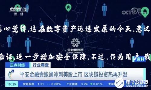 关于比特币能否直接转账到TP Wallet的问题，答案是肯定的。TP Wallet作为一种数字钱包，支持多种加密货币的存储与转账，包括比特币。不过，为了确保顺利转账，您需要注意以下几点。

一、账户准备工作
在进行转账之前，您需要确保您的TP Wallet账户已经准备好。首先，您需要下载并安装TP Wallet的应用，并创建一个账户。记得妥善保管你的私钥和助记词，这些都是保护您钱包安全的重要信息。

二、获取比特币地址
在TP Wallet中，您需要获取您的比特币接收地址。通常情况下，在钱包的主界面中，选择“接收”选项，系统会自动生成一个包含字母和数字的比特币地址。请务必确认这个地址的正确性，以免造成资金损失。

三、进行转账
接下来，您可以选择一个支持比特币转账的平台，比如交易所或其他钱包，进入比特币转账页面。在输入您刚刚获取的TP Wallet地址后，确认金额以及相关手续费，确保无误后即可进行转账。这个过程可能需要一定的时间，这取决于比特币网络的拥堵情况。

四、确认交易状态
转账完成后，您需要在TP Wallet中等待交易确认。您可以在TP Wallet的“交易记录”部分查看转账状态。通常情况下，一旦交易被矿工确认，您就能在TP Wallet中看到您的比特币余额增加。

小贴士
1. 在进行大额转账之前，可以先小额测试一下，确保操作无误。
2. 关注比特币转账的网络手续费，尽量选择手续费较低的时段进行转账。

相关问题讨论

问题一：TP Wallet支持哪些加密货币？
TP Wallet除了支持比特币，还支持以太坊、币安币、瑞波币等多种主流加密货币。用户可以在一个钱包中管理多种数字资产，提升资产管理的便捷性与安全性。真心觉得，这在数字资产迅速发展的今天，意义重大，让用户不再因为资产分散而烦恼。

问题二：使用TP Wallet的安全性如何？
在数字货币交易中，安全性始终是用户关注的重点。TP Wallet在这方面做得相对不错。它采用了多种加密技术来保护用户的私钥，并且用户可以设置多重身份验证，进一步增加安全保障。不过，作为用户，我们也应该保持警惕，定期更新密码、注意识别钓鱼网站和应用，确保资产安全。有点遗憾的是，尽管技术手段很先进，个人的安全意识往往才是决定安全性的关键。

希望以上的介绍能够帮助您更好地理解比特币和TP Wallet之间的关系，也希望您在数字货币的世界中能游刃有余，安全投资。