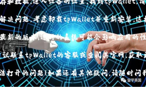 很抱歉，你遇到了tpWallet无法打开的问题。这个问题可能由多种原因导致，以下是一些可能的原因和解决方案：

1. **网络连接问题**: 确保你的设备连接到互联网。如果网络不稳定，可能会导致应用无法正常打开。

2. **应用更新**: 检查是否有可用的tpWallet更新。开发者可能已经修复了某些错误或问题。如果有更新，尝试安装最新版本。

3. **设备兼容性**: 检查你的设备是否与tpWallet的最新版本兼容。有时，旧设备可能无法支持新版应用。

4. **缓存和数据**: 尝试清除应用的缓存和数据。进入设备的设置，找到tpWallet，清除缓存和数据后再重新打开应用。

5. **重新安装**: 如果以上方法均无法解决问题，考虑卸载tpWallet并重新安装。这样可以解决任何可能的安装问题。

6. **系统更新**: 确保你的操作系统是最新的版本。过时的系统可能会影响应用的性能和兼容性。

7. **联系客服**: 如果问题仍然存在，建议联系tpWallet的客服或查阅其官网，获取更详细的支持信息。

希望这些建议能帮助你解决tpWallet无法打开的问题！如果还有其他疑问，请随时问我。