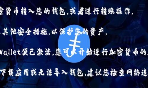 要激活tpWallet，您可以按照以下步骤操作：

1. **下载和安装tpWallet**：访问tpWallet的官方网站，找到适合您设备的版本（如iOS、Android或桌面版），并下载。

2. **创建或导入钱包**：
   - 如果您是新用户，选择“创建新钱包”，然后按照提示设置密码和备份恢复助记词。
   - 如果您已经有一个钱包，选择“导入钱包”，并输入您的助记词或私钥。

3. **完成身份验证**：根据tpWallet的要求，您可能需要进行身份验证，确保您的账户安全。

4. **充值与转账**：激活后，您可以将一些加密货币转入您的钱包，或者进行转账操作。

5. **设置安全选项**：建议您设置双重认证或其他安全措施，以保护您的资产。

6. **开始使用**：一旦完成这些步骤，您的tpWallet便已激活，您可以开始进行加密货币的存储、转账等操作。

如果您在激活过程中遇到任何问题，例如无法下载应用或无法导入钱包，建议您检查网络连接或访问tpWallet的官方支持页面获取帮助。