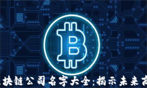 
2023年区块链公司名字大全：揭示未来商业新趋势