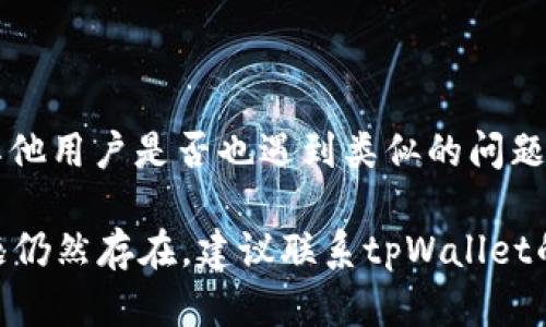 关于“tpWallet币币兑换怎么打不开”的问题，可能涉及多个方面的原因，以下是一些可能的解决方案及对应的解释：

### 1. 网络连接问题
检查网络连接
首先，确保你的设备已连接到互联网。有时候，网络不稳定或信号弱会导致应用无法正常打开或者加载。可以尝试切换网络，比如从Wi-Fi切换到4G，或者反之，看看是否可以解决问题。

### 2. 应用更新
检查应用更新
确保你使用的是最新版本的tpWallet。如果没有更新到最新版本，可能会出现兼容性问题，这也可能导致币币兑换功能无法使用。你可以在应用商店中查看是否有可用的更新，并进行安装。

### 3. 清除应用缓存
清除应用缓存
一些应用在使用过程中会产生缓存数据，如果这些数据损坏，可能会导致应用运行不稳定。在设备的设置中找到tpWallet，清除缓存，然后重启应用，看是否能够解决问题。

### 4. 服务器问题
确认服务器状态
有时候，应用无法打开可能是因为其服务器出现了问题。你可以查看tpWallet的官方网站或社交媒体，了解是否有维护通知或服务器故障的公告。如果是服务器问题，只需等待官方修复即可。

### 5. 账户问题
确认账户状态
如果你的账户存在异常，比如被冻结或遇到安全问题，可能会影响币币兑换功能。建议查看你的账户状态，必要时可以联系tpWallet的客服获取帮助。

### 6. 手机设置
检查手机设置
有时，手机的安全设置或应用权限可能会限制tpWallet的正常运行。检查你的手机设置，确保已授予tpWallet所需的所有权限，清除设备上的不必要应用程序，并进行重新启动。

### 7. 重新安装
重新安装应用
如果以上方法都没有有效解决问题，可以考虑卸载tpWallet并重新安装。一些应用的重装可以解决许多潜在的问题，尤其是与应用本身的配置或数据相关的问题。

### 8. 社区和论坛
查阅社区和论坛
如果依然无法解决你的问题，可以查阅一些加密货币相关的社区或论坛，看看其他用户是否也遇到类似的问题，他们的解决方案可能对你有所帮助。

通过以上方法，希望你可以顺利解决tpWallet币币兑换打不开的问题。如果问题仍然存在，建议联系tpWallet的客服支持以获得更专业的帮助。