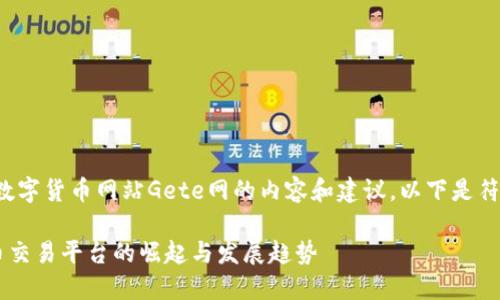 很高兴为您提供关于数字货币网站Gete网的内容和建议。以下是符合要求的及相关信息。

Gete网：未来数字货币交易平台的崛起与发展趋势