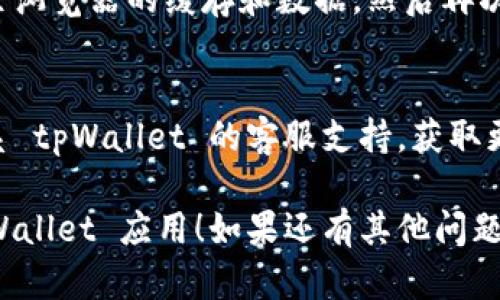 很抱歉，你在下载 tpWallet 官网应用时遇到了问题。在这种情况下，你可以尝试以下几种解决方案：

1. 检查网络连接
首先，确保你的设备已连接到稳定的网络。弱的网络连接可能导致应用下载失败或中断。

2. 更新操作系统
确认你的设备操作系统是否为最新版本。有时候，应用的下载和安装需要操作系统的支持。

3. 检查存储空间
确保你的设备有足够的存储空间来下载和安装应用。如果存储空间不足，可以考虑删除一些不必要的文件。

4. 尝试不同的下载方式
如果官网的下载链接无法使用，尝试查看其他可信的应用商店是否提供下载，比如Google Play或Apple App Store。

5. 清除缓存和数据
如果你之前尝试过多次下载，可能需要清除浏览器的缓存和数据，然后再次尝试下载。

6. 联系客服
如果以上方法仍然无法解决问题，建议联系 tpWallet 的客服支持，获取更进一步的帮助。

希望这些解决方案能帮助你顺利下载 tpWallet 应用！如果还有其他问题，欢迎继续咨询。