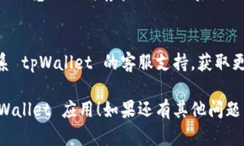 很抱歉，你在下载 tpWallet 官网应用时遇到了问题。在这种情况下，你可以尝试以下几种解决方案：

1. 检查网络连接
首先，确保你的设备已连接到稳定的网络。弱的网络连接可能导致应用下载失败或中断。

2. 更新操作系统
确认你的设备操作系统是否为最新版本。有时候，应用的下载和安装需要操作系统的支持。

3. 检查存储空间
确保你的设备有足够的存储空间来下载和安装应用。如果存储空间不足，可以考虑删除一些不必要的文件。

4. 尝试不同的下载方式
如果官网的下载链接无法使用，尝试查看其他可信的应用商店是否提供下载，比如Google Play或Apple App Store。

5. 清除缓存和数据
如果你之前尝试过多次下载，可能需要清除浏览器的缓存和数据，然后再次尝试下载。

6. 联系客服
如果以上方法仍然无法解决问题，建议联系 tpWallet 的客服支持，获取更进一步的帮助。

希望这些解决方案能帮助你顺利下载 tpWallet 应用！如果还有其他问题，欢迎继续咨询。