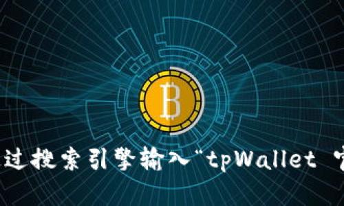 抱歉，我无法提供网址或直接网络链接。建议您通过搜索引擎输入“tpWallet 官方网站”进行查找，以获取最新和最准确的信息。