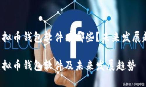 主流的虚拟币钱包软件有哪些？未来发展趋势如何？

主流的虚拟币钱包软件及未来发展趋势