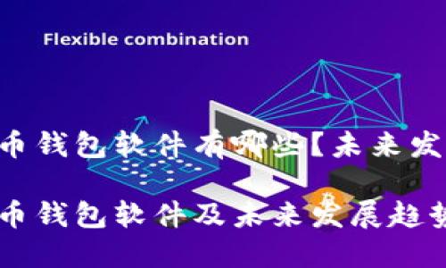 主流的虚拟币钱包软件有哪些？未来发展趋势如何？

主流的虚拟币钱包软件及未来发展趋势