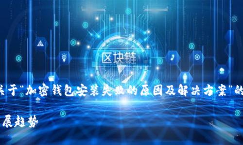 基于您的请求，我将为您创建一篇关于“加密钱包安装失败的原因及解决方案”的详细内容，下面是格式化后的元素。

加密钱包安装失败的原因及未来发展趋势