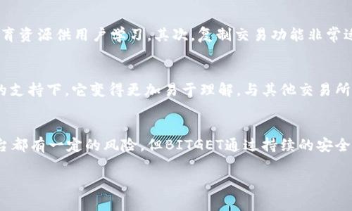 很高兴您对BITGET交易所感兴趣。BITGET是一家近年来快速发展的加密货币交易平台，以其用户友好的界面和多样化的交易选项而受到欢迎。为了更全面地评价这个交易所，以下是关于BITGET的一些关键点：

### 一、平台概述
BITGET成立于2018年，总部位于新加坡，致力于为全球用户提供安全、便捷的数字资产交易服务。BITGET支持现货交易、合约交易以及复制交易等多种产品，满足不同用户的需求。

### 二、安全性
在选择交易所时，安全性是一个不可忽视的重要因素。BITGET采用多种安全措施来保护用户资产，包括冷钱包存储、双重身份验证（2FA）等。此外，平台也在不断加强网络安全监测和防御，努力防范黑客攻击。

### 三、交易选项
BITGET提供了丰富的交易选项，包括现货交易、期货和合约交易。这使得不同类型的交易者，无论是新手还是经验丰富的交易者，都能找到合适的交易方式。此外，BITGET还支持复制交易，用户可以轻松跟随成功交易者的策略进行操作。

### 四、用户体验
BITGET的用户界面设计，即使是新手也能很快上手。注册过程相对简单，用户可以快速完成账户的创建和充值。同时，平台还提供了丰富的教育资源，帮助用户提高交易技巧。

### 五、服务和支持
BITGET提供24/7的客户支持，用户可以通过多种方式与客服人员联系，如在线聊天和电子邮件。这种全天候的服务，让用户在遇到问题时能够及时得到帮助。

### 六、费用和交易手续费
BITGET的交易手续费在行业内处于合理水平，用户在进行交易前最好仔细查看相关费用，以便在交易时能做出更好的决策。BITGET还定期推出各种优惠活动，吸引新用户注册并进行交易。

### 相关问题

#### 1. BITGET交易所是否适合初学者？
如果你是刚刚进入加密货币世界的新手，BITGET显然是一个不错的选择。首先，平台的界面友好，操作简单，提供了丰富的教育资源供用户学习。其次，复制交易功能非常适合新手，能够让您在没有太多经验的情况下，跟随成功的交易者进行投资。这种“跟单”的投资方式，让初学者感到更有信心。

#### 2. BITGET与其他交易所相比，有什么独特之处？
在众多的交易所中，BITGET以其专注于合约交易的特点而脱颖而出。许多用户可能会觉得合约交易比较复杂，但在BITGET的支持下，它变得更加易于理解。与其他交易所相比，BITGET还积极推出各类活动和奖励计划，保持用户的活跃度。

### 总结
总的来说，BITGET是一个功能强大、用户友好的加密货币交易所，特别适合初学者和希望进行合约交易的用户。虽然任何平台都有一定的风险，但BITGET通过持续的安全升级和优秀的用户体验，致力于为用户提供良好的交易环境。

如果您还有其他问题或需要进一步了解的内容，请随时告诉我！