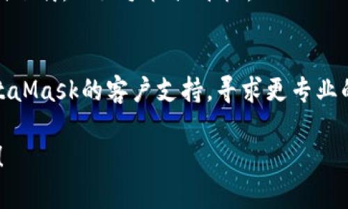 很抱歉，你在下载MetaMask钱包时遇到了问题。以下是一些可能的解决方案，可以帮助你成功下载和安装MetaMask钱包。

### 1. 检查网络连接
如果你的网络不稳定，可能会导致下载失败。确保你的设备连接到一个稳定的网络。

### 2. 尝试不同的浏览器
MetaMask支持多个浏览器，但有时某个浏览器可能出现问题。可以尝试在Chrome、Firefox或Brave等其他浏览器下载MetaMask。

### 3. 更新浏览器
确保你的浏览器是最新版本，旧版本可能会与MetaMask不兼容。

### 4. 清除浏览器缓存
有时缓存数据可能导致下载问题。你可以尝试清除浏览器缓存和Cookies，然后再试一次下载。

### 5. 禁用浏览器扩展
某些浏览器扩展可能会与MetaMask冲突。尝试禁用所有扩展，然后再下载MetaMask。

### 6. 访问官方网站
确保你是从MetaMask的官方网站下载钱包，避免下载到恶意软件。官方网站是 [metamask.io](https://metamask.io)。

### 7. 换个设备
如果以上方法都不行，可以考虑在其他设备上尝试下载，比如手机或平板。

### 8. 联系支持
如果以上方法都无法解决你的问题，建议联系MetaMask的客户支持，寻求更专业的帮助。

希望这些建议能帮助你顺利下载MetaMask钱包！