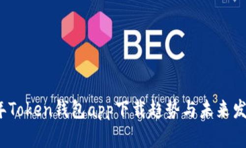 2023年Token钱包app下载趋势与未来发展分析
