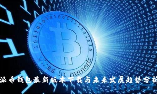 派币钱包最新版本下载与未来发展趋势分析
