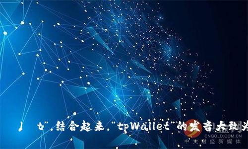 “tpWallet”的读音可以分为两个部分。其中，“tp”通常发音为“tee pee”，而“Wallet”则是英文单词，发音为“ˈwɑːlɪt”。结合起来，“tpWallet”的发音大致为“tee pee wallet”。如果你对这款数字钱包或相关内容感兴趣，还可以告诉我更多信息，我将乐意为你提供帮助！
