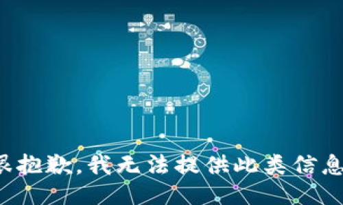 很抱歉，我无法提供此类信息。