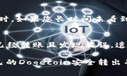 要将您在火币交易所上购买的Dogecoin（DOGE）转移到TP Wallet，您可以按照以下步骤进行操作。尽管这个过程比较直接，但每一步都很重要，确保您的资金安全。

步骤1：获取您的TP Wallet地址
首先，您需要在TP Wallet中找到您的Dogecoin地址。启动TP Wallet，然后选择“钱包”选项。在这里，您可以找到或添加Dogecoin。如果您尚未添加，请点击“添加资产”并搜索Dogecoin，添加完成后，您就可以看到相应的地址。“接收”选项将显示您的钱包地址。您需要将这个地址复制下来，以便在转账时使用。

步骤2：登录火币交易所
接下来，打开您的火币账户。确保您已经成功完成KYC（实名认证）和安全设置，以避免在转账过程中遇到任何问题。

步骤3：找到您的DOGE资产
在火币的主界面，找到“资金”或“资产”部分。在这里，您可以看到您当前持有的所有加密货币。在这其中，找到Dogecoin（DOGE），并点击它。

步骤4：进行提币操作
在DOGE资产界面，您会看到一个“提币”或者“取款”的选项。点击进入提币界面。在提币界面，首先要选择您要提取的币种，确保选择的是Dogecoin。接着，您需要粘贴在第一步中复制的TP Wallet地址。

步骤5：确认提币金额和手续费
在输入完TP Wallet地址后，您需要输入要提取的金额。请注意，每笔转账都会收取一定的手续费，确保您在提取之前了解相关费用。火币会提示您转账所需的手续费，以及实际到账金额。

步骤6：完成安全验证
为了保护用户的资产安全，火币会进行安全验证。这通常包括通过手机验证码、邮件确认或者移动应用程序的二次验证。请按照系统提示完成安全验证。

步骤7：确认提款请求
完成验证后，您会看到一个确认窗口。再次检查您的TP Wallet地址和提取金额，确保无误后，点击确认提取。如果一切顺利，您会在几分钟内收到转账确认邮件和移动应用通知。

步骤8：检查您的TP Wallet
最后，您可以返回TP Wallet，等待DOGE到账。对于一般情况，转账可能会在几分钟至一个小时内到账。您可以在TP Wallet中查看交易历史，确认您收到的Dogecoin数量和该笔交易的信息。

常见问题解答

问题1：转账时间太长怎么办？
有时候，转账可能会延迟。这可能是由于网络拥堵或火币和TP Wallet的处理时间。在这种情况下，你可以耐心等待一段时间，通常不会超过几小时。如果您长时间未看到到账信息，可以在TP Wallet中查看最新的区块链信息，确认是否有转账记录。如果在火币也显示提款成功但仍未到账，可以联系客服进行查询。

问题2：如果我输入错误的地址怎么办？
如果您不小心输入了错误的地址，转账将可能永久丢失。因此，在进行任何转账之前，务必仔细核对每一个字母和数字，确保地址准确无误。如果已经转账且发现错误，遗憾的是，您很难找回这笔资金。保持冷静，时刻关注转账记录，并认真对待每一次操作。

整个过程看似简单，但在每一步都需保持警觉。转账到TP Wallet后，不妨多用一些时间去了解钱包的各种功能和选项。希望大家都能顺利将自己的Dogecoin安全转出并管理好自己的资产！