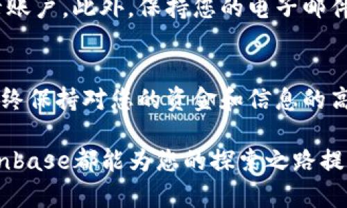 在这里，我将为您提供如何注册Coinbase账户的详细步骤和信息，帮助您顺利进入加密货币的世界。

什么是Coinbase？
Coinbase是一个全球领先的加密货币交易平台，不仅支持比特币、以太坊和莱特币等主流币种的买卖，还提供了一个安全的电子钱包，方便用户存储和管理其数字资产。无论您是经验丰富的投资者还是初学者，Coinbase都能为您提供友好的用户体验和丰富的资源。

注册Coinbase账户的步骤
在进行注册之前，确保您已经准备好一个有效的电子邮件地址、手机号码以及强密码。接下来，按照以下步骤创建您的Coinbase账户。

h4步骤1: 访问Coinbase官网/h4
首先，您需要访问Coinbase的官方网站（www.coinbase.com）。在页面的右上角，您会看到“开始使用”或“注册”按钮，点击它将您引导到注册页面。

h4步骤2: 输入注册信息/h4
在注册页面，您需要填写一些基本信息，包括您的姓名、电子邮件地址和密码。确保密码复杂且安全，不易被他人猜到。您也可以勾选“我同意Coinbase的条款和条件”以继续注册。

h4步骤3: 验证电子邮件/h4
注册完成后，Coinbase会向您填写的电子邮件地址发送一封验证邮件。请查收您的邮箱，并点击邮件中的验证链接。这样可以确保您的电子邮件地址是有效的，并为安全性提供保障。

h4步骤4: 输入手机号码/h4
接下来，您需要输入手机号码，并选择接收短信验证码的方法。Coinbase将向您发送一个验证码，通过输入此验证码，您将完成手机号码的验证。这一步是为了增加您账户的安全保护。

h4步骤5: 完善个人信息/h4
一旦手机号码验证成功，您可以进入账户设置页面。您需要输入更多的个人信息，比如居住地址和一些身份验证信息。这是为了遵循KYC（了解您的客户）法律法规，以保障交易的安全性。

h4步骤6: 上传身份验证文件/h4
在某些情况下，您需要提供身份证明，例如身份证或护照的照片。Coinbase会指导您如何清晰地拍摄并上传这些文件，以完成身份验证。此外，可能还需要您拍摄一张“自拍照”以确保您与ID照片上的人是同一人。

h4步骤7: 设置安全选项/h4
为了提高账户安全性，建议您启用双重认证（2FA）。这通常可以通过Google验证器或短信进行设置，确保即便其他人知道您的密码，也无法轻易进入您的账户。

h4步骤8: 账户创建完成/h4
完成上述步骤后，您的Coinbase账户就创建成功了！您可以通过链接银行账户或信用卡进行存款，开始购买加密货币。

注意事项
在注册和使用Coinbase账户时，您可能会遇到一些常见问题或需要注意的事项：

h4问题1: Coinbase是否在我所在的国家可用？/h4
实际上，Coinbase在许多国家和地区都提供服务，但并不适用于每一个地方。您可以在Coinbase官网上查看支持的国家列表，以确认您所在的地区是否能够使用该服务。有点遗憾的是，某些国家的用户可能无法使用某些功能，例如法币存款或提款。

h4问题2: 如何确保我的账户安全？/h4
账户安全非常重要，建议您采取一些具体措施来保护您的Coinbase账户。首先，启用双重认证是最基本的安全措施。其次，不要在不安全的网络环境下登录账户。此外，保持您的电子邮件和手机安全，避免在公共场合使用这些设备进行敏感操作。如果您真的要访问Coinbase账户，请确保您的设备没有恶意软件。

总结
注册Coinbase账户的过程并不复杂，只需遵循上述步骤，确保每一步都准确无误，就可以顺利入门。然而，在进行任何投资之前，请务必了解相关风险，并始终保持对您的资金和信息的高度警觉。真心觉得，在这个快速发展的数字时代，掌握加密货币是非常重要的，但也需要理性投资。希望每位有志于此的朋友都能够安全、顺利地进行交易。

通过这些步骤和注意事项，希望能帮助您更好地了解如何注册Coinbase账户并享用它的便利。无论是出于投资目的还是仅仅想了解数字货币的世界，Coinbase都能为您的探索之路提供良好的开端。