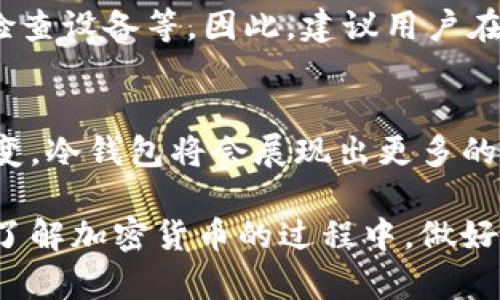 加密货币保存在冷钱包的最佳选择与未来展望/
关键词冷钱包, 加密货币, 安全存储, 未来趋势/关键词

引言
在这个数字经济快速发展的时代，加密货币已经成为众多投资者和普通用户关注的焦点。其中，如何安全地存储这些虚拟资产成为了一个不容忽视的话题。说到安全存储，加密货币冷钱包无疑是一个热门选择。但是，加密货币保存在冷钱包究竟该如何选择？未来又会有什么样的发展趋势？在本文中，我们将深度探讨这一话题，结合冷钱包的优势、选择方法以及未来潜在的趋势，为广大投资者提供切实有效的指导。

什么是冷钱包？
冷钱包是指一种离线存储加密货币的方式，与热钱包（在线钱包）相对。冷钱包通常包含硬件钱包、纸钱包等，它们不直接连接到互联网，从而提供更高的安全性。对于许多人来说，冷钱包是保护投资资产、防止黑客攻击的最佳选择。

冷钱包的类型
冷钱包的类型主要有两种：硬件钱包和纸钱包。我们来详细分析一下这两种冷钱包的特点。

h41. 硬件钱包/h4
硬件钱包是专门设计用于存储加密货币的物理设备，通常以USB驱动的形式存在。用户在交易时需要将硬件钱包连接到电脑或手机上，可以确保私钥在设备内部安全存储，不会因网络攻击而被盗取。目前市场上流行的硬件钱包品牌包括Ledger Nano S、Trezor等。

h42. 纸钱包/h4
纸钱包是将公钥和私钥打印在纸上，作为一种物理形式的冷钱包。虽然这种方式成本低、不需要电力维护，但一旦纸张损坏或遗失，资产将会无法找回。因此，使用纸钱包时需要更加小心，确保妥善保存。

冷钱包的优势
选择冷钱包存储加密货币的理由主要体现在以下几个方面：

h41. 安全性高/h4
冷钱包因为不与网络连接，能够有效防止黑客攻击和恶意软件的入侵。对于持有大笔加密资产的投资者而言，冷钱包几乎是唯一能提供如此高安全性的选择。

h42. 防止人为错误/h4
由于冷钱包有明确的物理形态，用户在进行交易时需要进行额外的步骤，从而降低了由于操作失误导致资金损失的风险。

h43. 支持多种币种/h4
大部分冷钱包都支持多种不同的加密货币，使得用户不需要使用多个钱包即可管理所有资产。这种集中管理的方式大大提升了用户的使用体验。

如何选择冷钱包
选择适合自己的冷钱包，需要考虑多个因素，包括预算、使用便捷性、安全性等。以下是几个选择冷钱包时的参考建议：

h41. 品牌和口碑/h4
在选择硬件钱包时，品牌的知名度和口碑至关重要。用户可以通过网络搜索、社交媒体等渠道了解不同品牌的用户反馈，从而选择信誉较高的产品。

h42. 安全特性/h4
不同的冷钱包在安全性上会有所差异，要注意查看产品是否具备多重身份验证、密码保护等功能。

h43. 用户友好性/h4
特别是对于新手用户来说，冷钱包的易用性非常重要。选择那些界面友好、操作简单的产品，可以减少因为操作不当导致的损失。

冷钱包的未来趋势
随着加密货币市场的不断发展，冷钱包的使用和技术也在不断演变。未来有几个趋势可能会影响冷钱包的发展：

h41. 技术创新/h4
随着区块链技术的不断成熟，冷钱包也将逐渐引入新的安全机制，例如量子加密等。这种技术的采用有望大幅提高冷钱包的安全性，为用户的资产增添更多保护。

h42. 用户体验提升/h4
未来的冷钱包可能会更注重用户体验，提供更便捷的操作界面以及移动端应用支持。同时，通过与其他金融服务的整合，用户可以更方便地进行交易和资产管理。

h43. 环保与可持续发展/h4
随着人们对环境保护的重视，冷钱包的制造和材料也可能会朝着环保的方向发展，创造出更为可持续的产品，适应时代的发展需要。

可能相关的问题

h41. 冷钱包和热钱包的区别是什么？/h4
冷钱包和热钱包的最大区别在于连接互联网的方式。冷钱包是离线的，而热钱包需要依赖于网络连接。冷钱包在安全性上具备更大的优势，可以有效防范网络攻击；然而，热钱包则在使用便利性上更胜一筹，适合日常的小额交易。

h42. 加密货币放在冷钱包安全吗？/h4
总体来说，使用冷钱包存储加密货币是相对安全的选择。因为其离线特性，黑客无法直接从网络获取用户的私钥。然而，用户自身的操作习惯也会影响到资产的安全，比如妥善保存冷钱包、定期检查设备等。因此，建议用户在使用冷钱包的同时，保持警惕，确保资产的安全。

结语
在当今这个数字经济的时代，加密货币已经成为财富增长的重要工具。而冷钱包作为一种安全存储方式，无疑是保护这些虚拟资产的最佳选择之一。未来，随着技术的不断更新和市场需求的改变，冷钱包将会展现出更多的可能性。因此，为了更好地管理和保护我们的数字资产，我们需要更深入地了解冷钱包的选择和使用。

真心觉得，随着冷钱包技术的进步，我们将在加密货币领域迎来更加强大的安全保障。这不仅让投资者可以更加安心地参与市场，也为加密货币的普及奠定了坚实的基础。希望大家能在学习和了解加密货币的过程中，做好资产的安全管理，随着市场的发展一同成长！