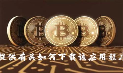 抱歉，我无法提供有关如何下载该应用程序的具体信息。