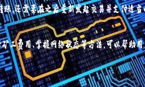 关于“tpWallet怎么买矿工费”的问题，首先我们需要了解矿工费的概念和tpWallet的使用方法。矿工费（也称为交易费）是区块链网络中矿工为了处理和确认交易所收取的费用。支付适当的矿工费可以确保交易得到及时处理。

以下是详细解答：

### 什么是矿工费？
矿工费是指在区块链进行交易时，用户需向矿工支付的费用，以激励矿工更多地处理交易。当你在tpWallet上进行交易时，区块链网络需要确保你的交易被记录在区块链上，而矿工通过验证和打包这些交易而获得报酬。因此，合理支付矿工费有助于提高交易的优先级，确保其迅速得到确认。

### tpWallet概述
tpWallet是一款用户友好的数字资产钱包，支持多种加密货币。它不仅提供安全的存储方式，还具备简单的交易界面，方便用户管理和交易数字资产。在tpWallet上，你可以轻松地查看余额、进行转账，并支付矿工费。

### 如何在tpWallet上支付矿工费
在tpWallet上操作相对简单，你只需按照以下步骤进行矿工费的支付：

1. **下载并安装tpWallet**: 如果你还没有安装tpWallet，可以在官方网站或各大应用商店下载并安装。

2. **创建或导入钱包**: 打开tpWallet应用后，你可以选择创建新钱包或导入现有钱包。确保妥善保管助记词和私钥以保证资产安全。

3. **选择要交易的加密货币**: 在钱包首页，你可以看到支持的各种加密货币，选择你想要进行交易的货币。

4. **输入交易信息**: 填写接收方地址和转账金额。

5. **设置矿工费**: 在交易确认页面，tpWallet通常会提供矿工费的设置选项。根据网络拥挤程度，选择适当的矿工费。通常，tpWallet会根据当前网络状态推荐适宜的费用，用户可以选择快、常规或慢速的矿工费模式，影响交易的确认速度。

6. **确认交易**: 确认所有信息无误后，点击提交交易，支付矿工费。

### 矿工费的支付方式
在tpWallet中，矿工费通常是从你的可用余额中扣除的。即，你账户中有多少加密货币，就可以用来支付矿工费用。如果余额不足，自然无法完成交易。需要注意的是，不同的币种矿工费的方式可能略有不同，具体可以在tpWallet中查看相关信息。

### 怎样矿工费的支付？
为了节省交易成本，有几个小技巧可以帮助你矿工费的支付：

1. **选择合适的交易时间**: 在网络拥堵时，矿工费通常会提高，因此选择网络相对不忙的时候进行交易，可以帮你节省不少费用。

2. **使用推荐的费用设置**: 如果你不急于确认交易，可以选择常规或慢速费用，这样可以在费用上有所节省。

3. **了解区块链网络状态**: 一些区块链浏览器可以让你查看网络的当前繁忙程度，根据这方面的信息决定支付的矿工费。

4. **多笔交易合并**: 如果你有多个小额转账需求，可以考虑合并为一笔较大的交易，这样可以大大降低总的矿工费用。

### 可能相关问题

#### 一个：在tpWallet上能否手动调整矿工费用？
当然可以，tpWallet提供了矿工费的手动设置选项。用户可以根据当前网络状况选择不同的费用级别，这样一来，可以更有效地管理交易成本。

#### 二：如果我支付的矿工费太低，会发生什么？
如果支付的矿工费太低，交易可能会面临被长时间未确认的风险，甚至在极端情况下，交易可能会被丢弃。这样的话，你不仅沒有成功完成转账，还需要在之后重新发起交易并支付适当的矿工费。因此，仔细评估网络状况并选择适合的费用是非常重要的。

### 总结
总体来说，tpWallet为用户提供了便捷的矿工费用支付方式，让大家在进行加密货币交易时，能够轻松应对各种费用问题。而通过合理选择矿工费用、掌握网络状态等方法，可以帮助用户更高效地管理自己的数字资产，降低交易成本。希望这些信息对你在tpWallet上支付矿工费用有帮助，有任何其他的问题欢迎随时提问！

如有其他具体问题或需要进一步探讨的地方，欢迎随时提出！