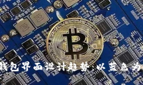 2023年虚拟币手机钱包界面设计趋势：以蓝色为主调的用户体验未来