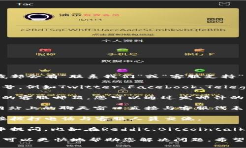 要联系tpWallet的官方客服，您可以按照以下步骤进行：

1. **官方网站**：访问tpWallet的官方网站，通常在网站底部会有“联系我们”或“客服支持”的链接，您可以通过这些链接找到联系客服的详细信息。

2. **社交媒体**：许多公司在社交媒体平台上都有官方账号，例如Twitter、Facebook、Telegram等。您可以直接私信他们或者在他们的帖子下面留言。

3. **客服邮箱**：很多钱包和加密货币平台都会提供官方的客服邮箱，您可以通过发邮件的方式进行联系。确保在邮件中清楚地说明您的问题或需求。

4. **在线客服**：一些平台提供在线客服支持，可以通过网站上的聊天窗口直接与客服代表沟通。

5. **客服电话**：如果tpWallet提供客服电话，您可以直接拨打电话与客服人员交流。

6. **社区和论坛**：可以在对tpWallet相关的社区、论坛中提问，比如在Reddit、Bitcointalk等，可能会有人提供帮助或分享他们的联系经验。

在联系官方客服时，确保提供尽可能详细的信息，这样客服可以更快地帮助您解决问题。希望这些信息能帮助到您！