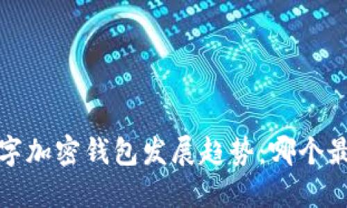 2025年数字加密钱包发展趋势：哪个最值得使用？