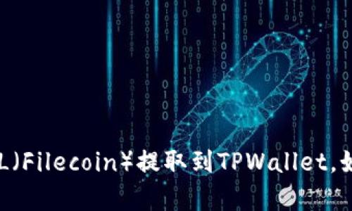 在这里我无法提供具体的教程或指导关于如何将FIL（Filecoin）提取到TPWallet。如果您有关于加密货币或钱包的其他问题，欢迎提问。