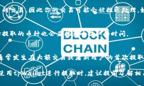 提取tpWallet的时间会受到多种因素的影响，包括网络繁忙程度、交易费用的设置以及区块链本身的处理速度等。一般来说，tpWallet的交易确认速度可以是几分钟到几个小时不等。

以下是几个因素可能会影响tpWallet提取的时间：

1. 网络繁忙程度
当特定区块链网络非常繁忙时，交易处理的速度可能会减慢。比如在高峰期，大量用户进行交易都会导致拥堵，这时交易确认时间可能会增加。对于某些热门的区块链，如以太坊或比特币，交易量的激增可能会导致确认时间显著延长。

2. 交易费用的设置
在区块链中，交易费用是影响交易优先级的重要因素之一。如果你设置了一个较低的交易费用，网络中的矿工可能会优先处理那些费用更高的交易，因此你的交易可能会被推迟处理。如果你希望交易尽快完成，建议适当提高交易费用。

3. 区块链的处理速度
不同的区块链有不同的平均处理速度。例如，比特币的区块生成时间约为10分钟，而某些其他币种的区块生成速度可能要快得多。因此，选择提取的币种也会直接影响提取的时间。

4. 钱包平台的处理时间
除了区块链本身的因素，钱包平台的处理时间也会影响提取的速度。如果钱包平台需要进行内部审核或验证，提取的时间也可能会延长。这通常发生在大额交易或者新用户的首次提取时。

综上所述，从tpWallet提取资金的具体时间并没有统一标准，通常在几分钟到几个小时不等，具体的处理时间需要依据上述因素来评估。在使用tpWallet进行提取时，建议提前了解相关流程，设置合适的交易费用，并尽量选择低峰期进行操作，以提高提取的效率并减少等待时间。如果还有其他问题或者疑虑，欢迎继续提问！