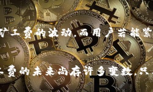 tpWallet矿工费的未来发展趋势及影响解析

tpWallet, 矿工费, 区块链, 加密货币/guanjianci

引言
近年来，加密货币的迅速崛起吸引了无数投资者和用户的关注。而作为加密货币交易中不可或缺的一部分，矿工费的变化直接影响着用户的交易体验和成本。特别是对于tpWallet用户来说，矿工费的高昂已成为一个不可忽视的问题。真心觉得，了解这一情境的未来发展趋势，有助于用户更好地适应市场变化和决策。

tpWallet矿工费现状
tpWallet作为一款流行的区块链钱包，其用户在进行交易时，矿工费是不可避免的。矿工费是矿工为了处理和验证交易所收取的费用，这直接影响到区块链网络的使用效率。近年来，由于区块链交易量的上升，矿工费也随之水涨船高，特别是在网络拥堵时，用户可能需要支付高达几倍的费用，导致交易成本显著增加。这不仅让人感到无奈，更让普通用户对加密货币的使用产生了疑虑。

矿工费高的原因
矿工费的高昂并非偶然，主要有几个因素在作怪。首先，区块链网络的承载能力有限。每个区块的交易数量是有限的，而当交易需求激增时，网络的拥堵导致用户需要以更高的费用吸引矿工优先处理他们的交易。其次，矿工作为网络的维护者，其利润动机促使他们选择高费用的交易。最后，特定时期，比如市场火爆时，用户对交易的迫切需求进一步推高了费用。

未来趋势—矿工费会下降吗？
许多人在面对高昂矿工费时，或许会期待它在未来有所下降。坦白说，虽然价格变化没有定论，但我们可以从几个趋势看出可能的变化方向。

区块链技术的进步
区块链技术的不断发展，有望提升网络的承载能力，从而降低矿工费。例如，第二层解决方案如闪电网络和侧链技术正被越来越多的项目采用，这能够显著减少对主链的交易需求，进而降低费用。真心感觉，这样的技术进步不仅能改善用户体验，更能推动加密货币的广泛使用。

智能合约的
智能合约的运行效率直接影响交易的成功率及所需费用。未来，随着对智能合约设计与实现技术的深入研究，我们或许能见到更具成本效益的合约实现方式，进而降低交易费用。尤其是在tpWallet等集中化钱包中，智能合约的将成为关键一环。

市场需求的变化
市场的供需关系对矿工费的影响深远。预计在未来，随着用户对区块链技术认知的提升、使用的规范化以及技术瓶颈的突破，矿工费将趋于一个合理的水平。当然，这个过程是渐进式的，而瞬间的激增与下降是难以避免的。

生态系统的多样化
加密货币的生态系统正日趋多样化，随着越来越多的项目出现，竞争或将迫使矿工提供更有竞争力的费用结构。特别是tpWallet这样的流行钱包，可能会采取一些措施鼓励用户，比如提供更低的手续费或通过奖励机制来降低用户使用成本。这一策略，一方面是出于吸引用户的需求，另一方面也能促进整个加密货币市场的活跃度。

监控市场动态与用户选择
用户在面对高昂的矿工费时，可以勇于选择适合自己的交易时间与策略。通过监控市场动态，选择在费用较低的时候进行交易，能够大幅降低成本。真心觉得，了解市场的变化与资讯，能够帮助用户更理智地进行决策，避免因高费用而导致不必要的经济损失。

可能的相关问题

1. tpWallet用户该如何有效应对高额的矿工费？
高额矿工费的发生，确实让不少tpWallet用户感到困扰。然而，用户们可以通过合理的策略来应对这个挑战。比如，选择低峰期进行交易。每当市场需求低迷时，矿工费相比高峰期会显著下降。此外，使用动态费率功能的交易所或钱包能够根据实时行情自动调整费用，从而帮助用户降低交易成本。

2. 矿工费的未来是否完全不可预测？
矿工费的未来并非完全不可预测，尽管市场变化瞬息万变，但有些趋势是可以被理解和预判的。例如，技术的发展、市场的需求变化，以及政策的引导等等，都将在不同程度上影响矿工费的波动。而用户若能紧跟这些趋势，将能更好地规划自己的加密货币投资与使用策略。

总结
tpWallet的矿工费问题虽令人遗憾，但通过认真学习矿工费的现状、原因以及未来趋势，用户将能够更好地适应这一变化，做出更为明智的交易决策。从技术创新到市场变迁，矿工费的未来尚存许多变数。只要我们不断学习，保持对市场动态的敏感，相信在未来的数字货币世界中，用户的交易成本会愈发合理，矿工费的问题也会逐渐迎刃而解。