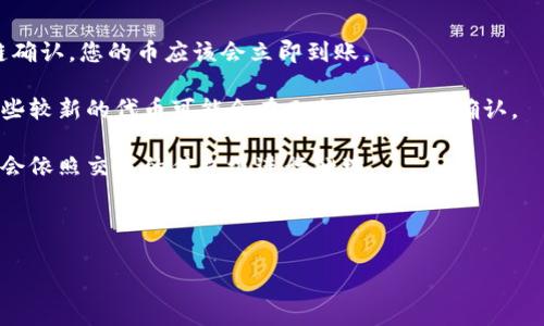 关于tpWallet的币到账时间问题，通常取决于多种因素，包括区块链的网络拥堵情况、交易确认次数、以及所使用的具体区块链等。一般来说，tpWallet支持的不同币种在到账时间上可能会有所差异。大多数情况下，区块链交易一旦被确认，币会马上到账，但在网络繁忙的时候，可能会导致延迟。

如果您在tpWallet上完成了交易，但发现币没有及时到账，建议您检查以下几点：

1. **区块链确认状态**：您可以通过交易哈希（Transaction Hash）在相关区块链浏览器查询交易状态。一旦交易被区块链确认，您的币应该会立即到账。

2. **选择的币种**：不同的币种和其所在的网络，其交易确认时间可能会有所不同。例如，比特币的确认时间通常较长，而某些较新的代币可能会在几分钟内完成确认。

3. **网络拥堵情况**：如果在交易高峰期，网络的拥堵可能会导致交易确认时间延长。在这种情况下，建议您耐心等待，系统会依照交易的优先级进行处理。

4. **tpWallet的支持和反馈**：若您的交易兑奖时间过长，可以联系tpWallet的客服，获取更多帮助和信息。

如果您还有其他关于tpWallet或数字货币的问题，欢迎提问！