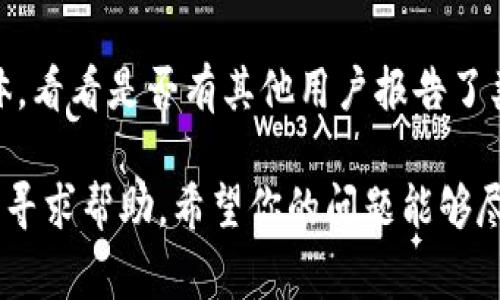 看起来你正在遇到tpWallet无法打开的问题。首先，请确保你使用的设备和网络连接正常。以下是一些常见的解决方法，希望能帮助你找到并解决问题：

1. **检查更新**：确保你的tpWallet应用是最新版本。有时，旧版本可能会与最新的操作系统不兼容。

2. **重启设备**：有时重启手机或电脑可以解决临时的故障。

3. **清除缓存**：如果你使用的是手机应用，可以尝试清除应用的缓存数据。有时缓存损坏会导致应用无法正常工作。

4. **重新安装**：如果以上方法都无效，考虑卸载tpWallet应用后重新安装。重新安装可以解决许多潜在的文件损坏问题。

5. **检查网络**：确保你的网络连接稳定。有时候网络不稳定也会影响应用的打开。

6. **查看官方信息**：访问tpWallet的官方网站或社交媒体，看看是否有其他用户报告了类似的问题或者官方发布的维护通知。

如果以上方法仍然无法解决问题，建议联系tpWallet的客服寻求帮助。希望你的问题能够尽快解决！