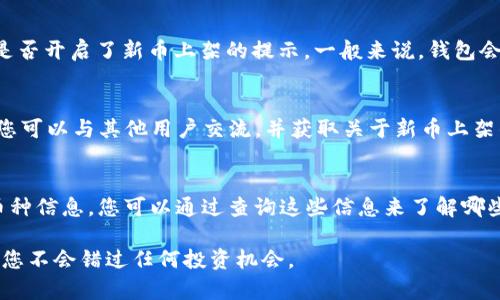 要在tpWallet中知道上新币的信息，您可以采用以下几种方式：

### 1. 官方公告
大部分数字货币钱包都会通过官方渠道发布新币上架的公告。您可以访问tpWallet的官方网站、官方社交媒体账号（如Twitter、Telegram、WeChat）等，以获取最新的信息。

### 2. 钱包内通知
tpWallet可能会在应用内提供通知功能，您可以在设置中查看是否开启了新币上架的提示。一般来说，钱包会推送与您所关注的币种相关的消息。

### 3. 社区参与
加入tpWallet相关的社区或论坛，例如Reddit、Telegram群组，您可以与其他用户交流，并获取关于新币上架的实时信息和讨论。

### 4. 第三方市场
像CoinMarketCap、CoinGecko等网站上也会显示最新上架的币种信息，您可以通过查询这些信息来了解哪些新币在tpWallet中可用。

通过以上方式，您可以及时了解tpWallet中上新币的消息，确保您不会错过任何投资机会。