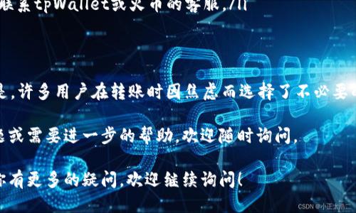 将币从tpWallet转回火币交易所的过程需要几个步骤，以下是详细的说明以及可能影响转币时间的因素。

1. 理解转账流程
在将虚拟货币从tpWallet转回火币交易所前，首先需要确认你的火币账户已经注册并完成KYC（身份验证）。转账的基本流程如下：
ul
    li打开tpWallet钱包，确保你的账户中有足够的币种余额。/li
    li登录火币交易所，复制你想转入币种的充值地址。/li
    li回到tpWallet，选择“转账”或“发送”，输入火币的充值地址和转账金额。/li
    li确认转账信息后，点击发送。/li
/ul
完成以上步骤后，转账就会提交到区块链网络中进行处理。

2. 转账的时间因素
那么，转账需要多长时间呢？这取决于多个因素：
ul
    listrong区块链网络的拥堵程度：/strong如果网络流量较大，交易会被加入到待处理队列中，可能会导致延迟。/li
    listrong转账手续费：/strong通常，设置较高的手续费会使你的交易优先处理，从而加快确认速度。/li
    listrong币种类型：/strong不同的币种在区块链上的确认时间不同，例如比特币的确认时间一般为30分钟，而以太坊通常只需几分钟。/li
/ul

3. 如何追踪转账状态
在发送转账后，你可以使用区块链浏览器来追踪你的交易状态，只需将交易哈希输入浏览器即可查看确认情况。

4. 可能出现的问题
在转币的过程中，你可能会遇到一些常见问题，比如：
ul
    li转账地址错误：务必仔细检查收款地址，输入错误的地址可能导致资金无法找回。/li
    li转账时间过长：如果超过预期时间，你可以查看区块链网络的状态，必要时联系tpWallet或火币的客服。/li
/ul

5. 对用户的建议
在进行币的转账之前，“真心觉得”保持冷静与耐心是非常重要的。“有点遗憾”的是，许多用户在转账时因焦虑而选择了不必要的操作，比如重复转账。建议在转账前确认好所有信息，并在资金到账后及时检查。

希望这些信息能帮助你更加顺利地将币从tpWallet转回火币！如果你有其它问题或需要进一步的帮助，欢迎随时询问。 

以上就是关于如何将币从tpWallet转回火币的一些常见问题及相关信息。如果你有更多的疑问，欢迎继续询问！