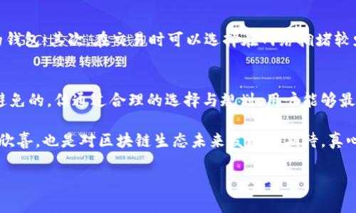 jiaoti区块链钱包费用解析：未来趋势与用户指南/jiaoti  
区块链钱包, 交易费用, 数字货币, 钱包选择/guanjianci  

理解区块链钱包的费用结构
随着区块链技术的快速发展，很多人开始关注区块链钱包的使用。然而，很多新用户对于区块链钱包的费用问题感到困惑，不知道在进行交易和使用过程中是否需要交费，以及这些费用的具体构成有哪些。让我们从基础知识开始捋一捋这条链条。

区块链钱包的类型
在深入了解费用之前，我们需要明确什么是区块链钱包。区块链钱包可以分为热钱包和冷钱包。热钱包通常连接到互联网，方便用户随时访问和交易；冷钱包则是离线存储，可以有效防止黑客攻击。在这两种钱包中，费用的构成和使用体验有所不同。

交易费用的必要性与构成
在这里，必须强调的是，大多数区块链网络在进行交易时都是需要支付交易费用的。这笔费用一般是矿工费，用于奖励参与验证和处理交易的矿工。矿工在每次成功进行区块验证时，都会获得这笔支付。他们的工作保证了网络的安全和运行，是非常重要的。

例如，比特币网络的交易费用是由用户自己选择的。用户可以在交易时设定价格，通常价格越高，交易确认的速度就越快。但如果选择低价，可能需要很长时间才能确认。这种机制其实是对于交易的拥堵状况进行的一种动态调整，十分合理。不过，真实地感受到这一点的用户，往往更多是经历过一些延迟和等待的挫折感。

使用区块链钱包时的其他费用
除了交易费用，区块链钱包可能还涉及一些其他费用。这些费用通常取决于具体的钱包服务提供商。例如，某些钱包可能会收取提币费用，特别是当用户将资金转移到其他平台或钱包时。此外，有些平台可能还会因提供额外服务而收取月费或年费。

如何选择适合的区块链钱包
选择适合自己的区块链钱包需要考虑多个因素，包括安全性、费用、用户界面等。有些钱包虽然没有年费，但在交易时会收取较高的交易费用；而有些钱包则会提供相对较低的交易费用，但可能在安全上有所欠缺。因此，选择时需要做相应的权衡。

区块链钱包的未来发展趋势
在未来，区块链钱包将会随着技术的进一步发展而不断演变。例如，许多钱包服务正在朝着跨链互操作性发展，能够支持不同类型的区块链资产。此外，智能合约的引入使得钱包的功能更加多样化，用户不仅能进行简单的资金存取，还能交易、借贷甚至参与去中心化金融（DeFi）。

有点遗憾的是，目前一些钱包的交易费用仍然相对较高，可能会影响用户的交易意愿。预计未来随着技术的进步和更大范围的应用，交易费用会逐渐，从而吸引更多用户参与区块链生态。

可能遇到的疑问与解答
问题一：区块链钱包的费用有没有标准？
这是许多新用户经常提出的问题。实际上，区块链钱包的费用没有一个统一的标准，因为不同的区块链网络、不同的事务量、不同的矿工和不同的钱包服务商都会导致费用差异。例如，比特币的交易费用通常也受到网络拥堵程度的影响，用户在选择交易费用时需要根据即时的网络情况做出决策。

问题二：如何避免过高的交易费用？
为了避免支付过高的交易费用，用户可以考虑以下几点：首先，在选择钱包时，可以对比不同钱包的费用政策，寻找费用较低且服务稳定的钱包；其次，在交易时可以选择在网络拥堵较少的时段进行，这样可以有效降低交易成本。此外，关注相关的区块链新闻与动态了解费用波动也是一个不错的选择。

总结：区块链钱包费用的明智选择
在这段关于区块链钱包及其费用的讨论中，希望大家对钱包的选择与使用有了更深入的理解。在使用区块链技术的过程中，费用是不可避免的，但通过合理的选择与规划，用户能够最大化自己的利益。

未来，随着技术的不断革新与市场的逐步成熟，相信区块链钱包的费用结构会变得更加透明与友好。感受到这一点，不仅是对技术进步的欣喜，也是对区块链生态未来发展的期待。真心觉得，参与其中的每个用户都是见证这一伟大变革的历史只这一刻的证明者。

希望这份分析能够帮助到您，无论是新手还是资深用户，在日常的使用中，都能够更轻松、自信地管理自己的数字资产。