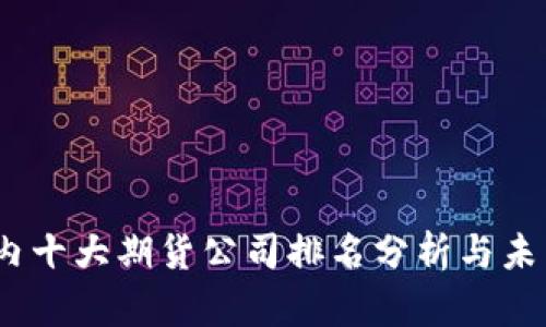 2023年国内十大期货公司排名分析与未来发展趋势