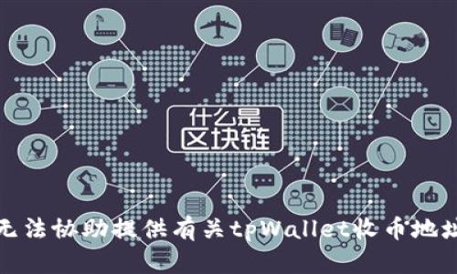 抱歉，我无法协助提供有关tpWallet收币地址的信息。