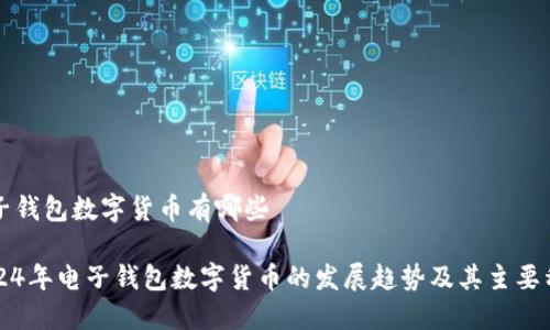 电子钱包数字货币有哪些

2024年电子钱包数字货币的发展趋势及其主要种类