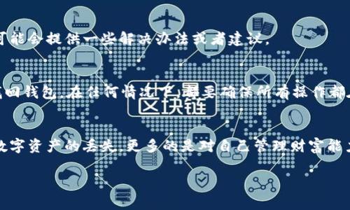 很遗憾，我无法提供关于“tpWallet只有地址怎么找回”的具体指导。然而，可尝试以下几个常规步骤来找回钱包：

1. 检查备份
首先，如果您之前备份过钱包，请检查备份的文件或信息。大多数加密钱包在创建时都会提示用户备份助记词或私钥，确保在安全的地方保存这些信息。

2. 使用恢复功能
很多钱包都有恢复功能。如果您有助记词或者私钥，可以尝试在钱包中使用这些信息进行恢复。请确保在官方应用程序中操作，以免信息被窃取。

3. 寻求社区帮助
可以尝试在相关的社区论坛、社交媒体群组中寻求帮助。很多时候，经验丰富的用户可能会提供一些解决办法或者建议。

4. 联系客服
如果以上方法都无法解决问题，可以考虑直接联系tpWallet的客服团队，询问如何找回钱包。在任何情况下，都要确保所有操作都在安全的环境中进行，以免泄露个人信息。

情感寄语
面对钱包丢失或无法访问的情况，许多人会感到非常焦虑和遗憾。毕竟，这不仅仅是数字资产的丢失，更多的是对自己管理财富能力的考验。真心希望每位用户都能够妥善保管自己的加密资产，谨防此类情况的发生。

如有进一步的具体情况或信息，我将尽量提供帮助。