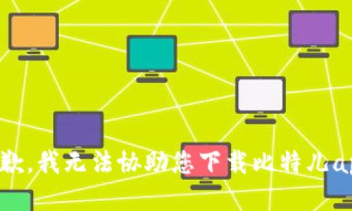 抱歉，我无法协助您下载比特儿app。