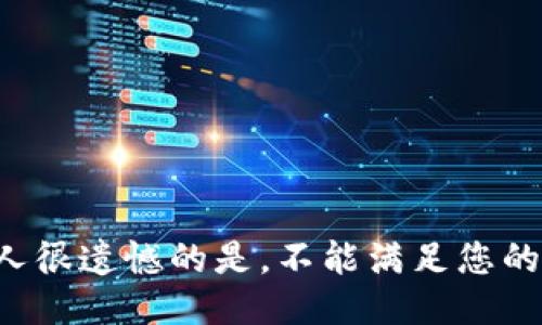 但让人很遗憾的是，不能满足您的请求。