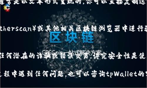 要查找币的合约地址，尤其是在tpWallet这样的数字钱包应用中，可以遵循以下步骤：

1. 打开tpWallet应用
首先，确保你的手机上已经安装了tpWallet应用。如果没有，可以从官方渠道下载并安装。

2. 登录你的账户
使用你的账户信息登录tpWallet。确保你有一个安全的网络连接，以防止任何安全隐患。

3. 浏览你的资产列表
在主界面上，查看你的资产列表，找到你想要查询合约地址的币种。如果你在钱包中存有该币种，它通常会在你的资产中显示出来。

4. 选择币种并进入详细信息
点击你要查询的币种，进入该币种的详细信息页面。在这里，你可以看到关于该币种的多种信息，包括余额、交易记录以及合约地址等。

5. 查找合约地址
在币种的详细信息页面中，会有一个“合约地址”或“Contract Address”的字段，通常是以文本形式呈现的。你可以直接复制这个地址，也可以通过外部链接查看详细信息。

6. 验证合约地址
为了确保合约地址的准确性，你可以将这个地址复制到以太坊区块链浏览器（如Etherscan）或其他相关区块链浏览器中进行验证。输入合约地址后，您可以查看该合约的详细信息，包括交易记录、持币地址等。

7. 注意安全
在查找和使用合约地址时，请务必小心。确保只从可信赖的来源获取信息，以防止任何潜在的诈骗或错误交易。讲究安全性是使用数字钱包的重中之重。

通过以上步骤，你可以在tpWallet中成功查找到所需币种的合约地址。如果你在过程中遇到任何问题，也可以咨询tpWallet的客服支持，获取更专业的帮助。希望这些信息能够对你有所帮助！