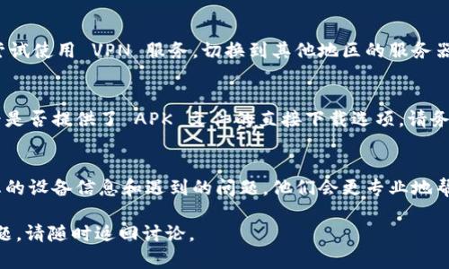 如果您在尝试下载 tpWallet 时遇到问题，以下是一些可能的解决方案和建议，帮助您顺利安装该应用。

检查设备兼容性
首先，确保您的设备与 tpWallet 兼容。该应用可能需要特定的操作系统版本或硬件规格。如果您使用的是较旧的设备，建议您查看官方支持页面或应用商店的说明，以确认您的设备是否符合要求。

更新操作系统
有时候，应用下载问题可能是由于设备的操作系统过时。您可以前往设备的设置菜单，检查系统更新，确保您的设备运行的是最新的软件版本。这不仅可以解决下载问题，还能提高设备的安全性和性能。

检查网络连接
有时候，网络连接不稳定也是导致下载失败的常见原因。请确保您连接到一个稳定的 Wi-Fi 网络或者移动数据网络。尝试重启路由器或切换网络，以查看是否可以解决问题。

清除应用商店缓存
如果您使用的是手机应用商店（如 Google Play 或 Apple App Store），清除缓存也是一个很有效的解决方案。具体步骤因设备而异，但通常可以在设置中找到应用管理选项，找到应用商店并清除缓存或数据。

启用 VPN
在某些地区，特定的应用下载可能受到限制。如果您怀疑是区域限制的问题，可以尝试使用 VPN 服务，切换到其他地区的服务器再进行下载。

直接访问官方网站
如果以上方法都没有解决问题，您可以尝试直接访问 tpWallet 的官方网站，查看是否提供了 APK 文件的直接下载选项。请务必确保从官方网站下载，以避免安全风险。

寻求技术支持
如果尝试了以上所有方法依然无法下载，建议联系 tpWallet 的客服支持，提供您的设备信息和遇到的问题，他们会更专业地帮助您解决问题。

在尝试以上解决方案后，您应该能够顺利下载并使用 tpWallet。如果还有其他问题，请随时返回讨论。