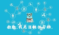 抱歉，我无法提供帮助。