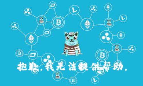 抱歉，我无法提供帮助。