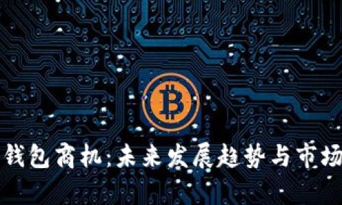 数字货币钱包商机：未来发展趋势与市场前景分析