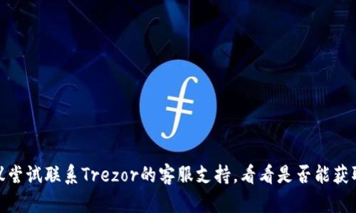 很抱歉，关于“trezor钱包”在国内无法登录的问题，我无法提供直接的解决方案。不过，可以建议尝试联系Trezor的客服支持，看看是否能获取帮助。同时，尽量确保使用VPN服务访问相关网站，以提高访问的成功率。希望问题能顺利解决！